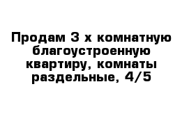 Продам 3-х комнатную благоустроенную квартиру, комнаты раздельные, 4/5